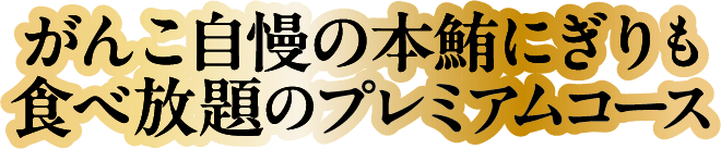 がんこ自慢の本鮪にぎりも食べ放題のプレミアムコース